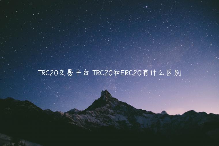 TRC20交易平台 TRC20和ERC20有什么区别